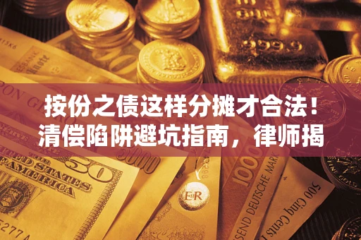 武汉按份之债这样分摊才合法！清偿陷阱避坑指南，律师揭秘关键条款