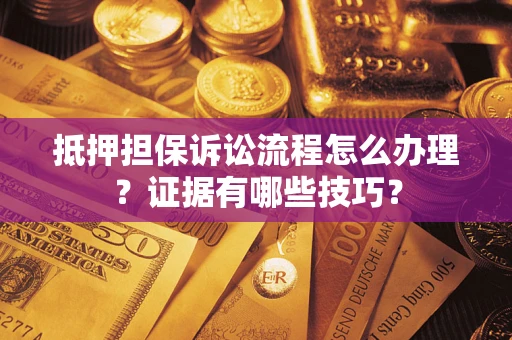 武汉抵押担保诉讼流程怎么办理？证据有哪些技巧？