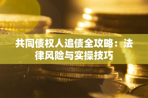 武汉共同债权人追债全攻略：法律风险与实操技巧