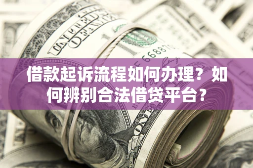 武汉借款起诉流程如何办理？如何辨别合法借贷平台？