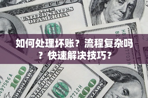 武汉如何处理坏账？流程复杂吗？快速解决技巧？