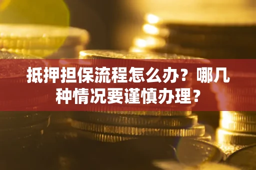 武汉抵押担保流程怎么办？哪几种情况要谨慎办理？