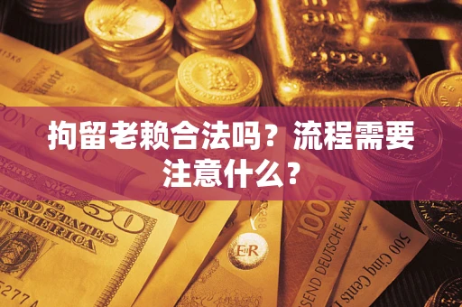 武汉拘留老赖合法吗？流程需要注意什么？