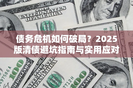 武汉债务危机如何破局？2025版清债避坑指南与实用应对策略