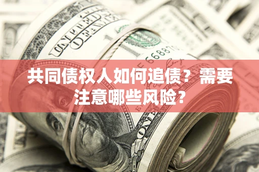 武汉共同债权人如何追债？需要注意哪些风险？