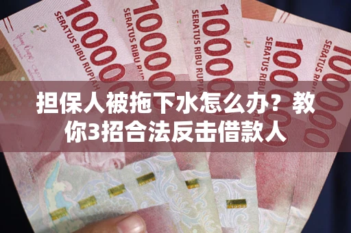 武汉担保人被拖下水怎么办？教你3招合法反击借款人