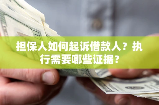 武汉担保人如何起诉借款人？执行需要哪些证据？