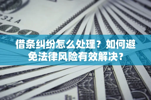 武汉借条纠纷怎么处理？如何避免法律风险有效解决？