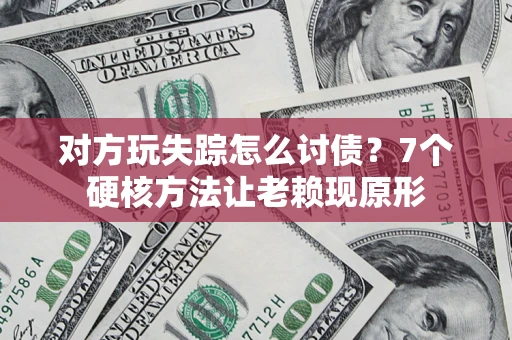 武汉对方玩失踪怎么讨债？7个硬核方法让老赖现原形