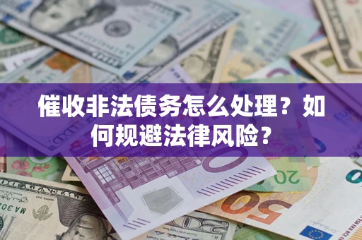 武汉催收非法债务怎么处理？如何规避法律风险？