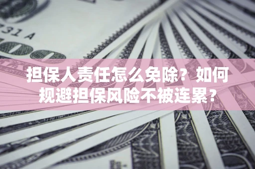 武汉担保人责任怎么免除？如何规避担保风险不被连累？
