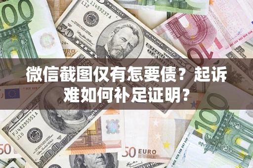 武汉微信截图仅有怎要债？起诉难如何补足证明？