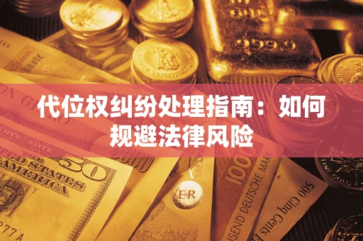 武汉代位权纠纷处理指南:如何规避法律风险 武汉代位权纠纷处理指南:如何规避法律风险