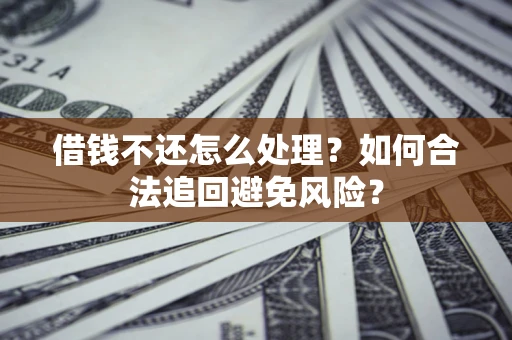 武汉借钱不还怎么处理？如何合法追回避免风险？