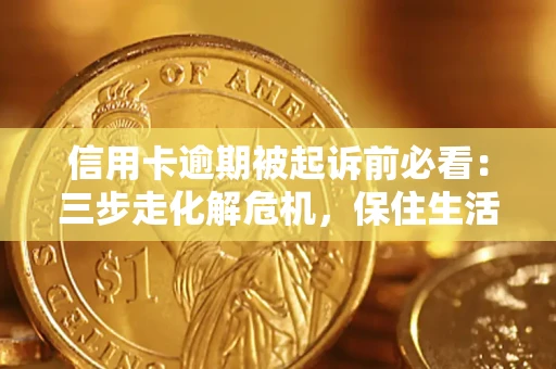 武汉信用卡逾期被起诉前必看：三步走化解危机，保住生活尊严