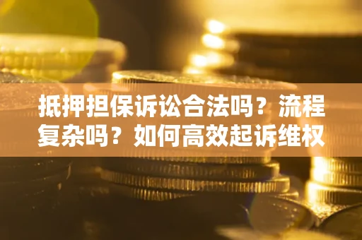 武汉抵押担保诉讼合法吗？流程复杂吗？如何高效起诉维权？