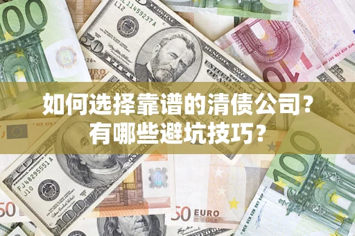 武汉如何选择靠谱的清债公司？有哪些避坑技巧？