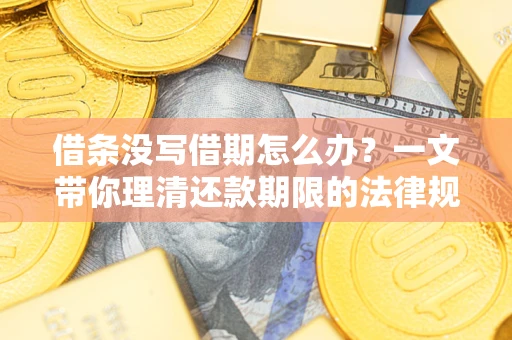 武汉借条没写借期怎么办？一文带你理清还款期限的法律规则