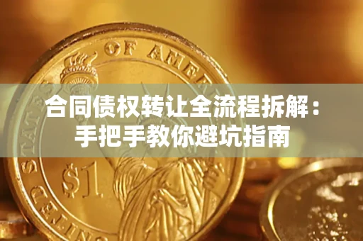 武汉合同债权转让全流程拆解：手把手教你避坑指南