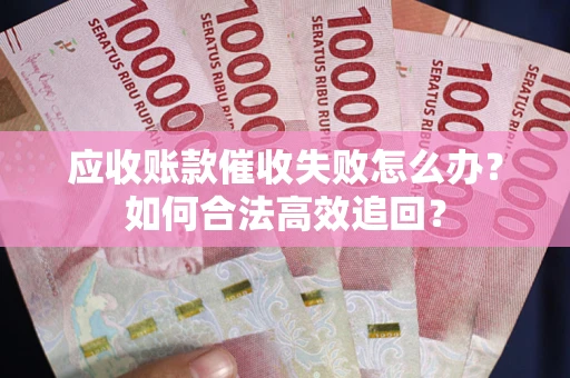 武汉应收账款催收失败怎么办？如何合法高效追回？