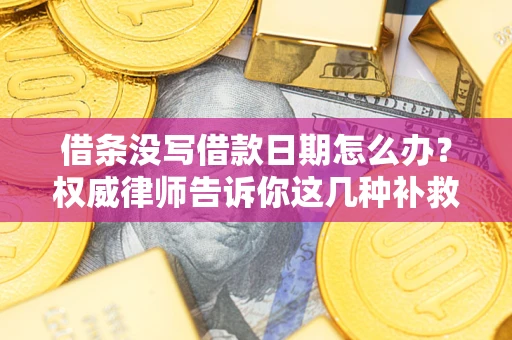 武汉借条没写借款日期怎么办？权威律师告诉你这几种补救方法！
