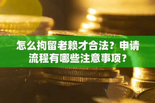 武汉怎么拘留老赖才合法？申请流程有哪些注意事项？