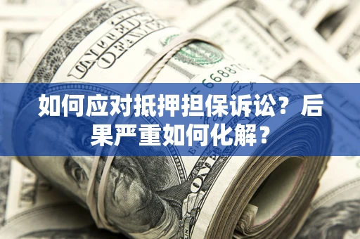 武汉如何应对抵押担保诉讼？后果严重如何化解？