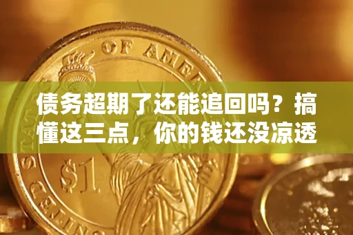 武汉债务超期了还能追回吗？搞懂这三点，你的钱还没凉透