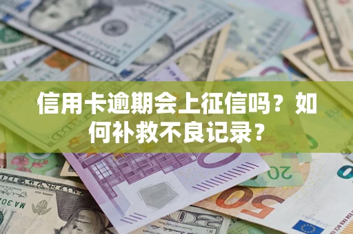武汉信用卡逾期会上征信吗？如何补救不良记录？