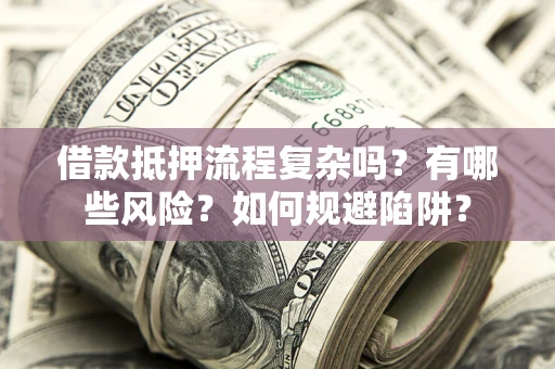 武汉借款抵押流程复杂吗？有哪些风险？如何规避陷阱？