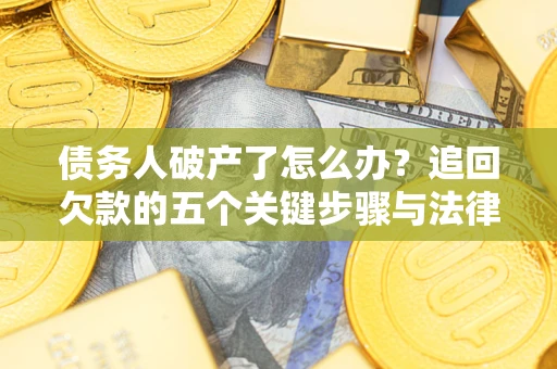 武汉债务人破产了怎么办？追回欠款的五个关键步骤与法律策略
