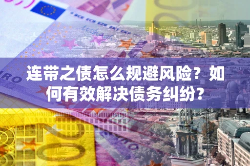武汉连带之债怎么规避风险？如何有效解决债务纠纷？