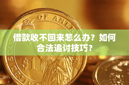 武汉借款收不回来怎么办？如何合法追讨技巧？