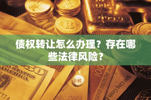 武汉债权转让怎么办理？存在哪些法律风险？