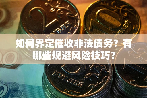 武汉如何界定催收非法债务？有哪些规避风险技巧？