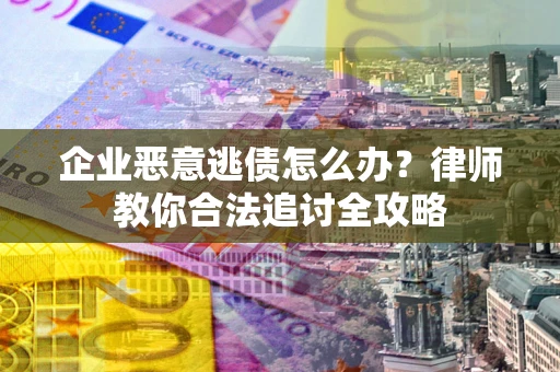 武汉企业恶意逃债怎么办？律师教你合法追讨全攻略