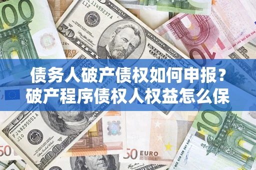 武汉债务人破产债权如何申报？破产程序债权人权益怎么保障？