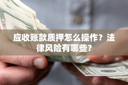 武汉应收账款质押怎么操作？法律风险有哪些？