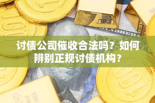 武汉讨债公司催收合法吗？如何辨别正规讨债机构？