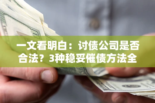 武汉一文看明白：讨债公司是否合法？3种稳妥催债方法全解析