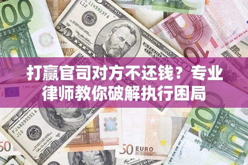 武汉打赢官司对方不还钱？专业律师教你破解执行困局