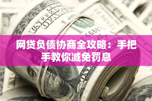 武汉网贷负债协商全攻略：手把手教你减免罚息