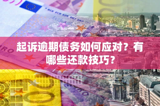 武汉起诉逾期债务如何应对？有哪些还款技巧？
