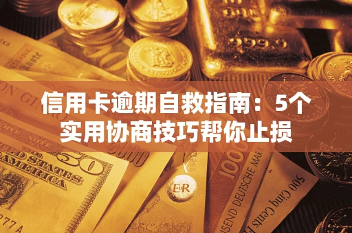 武汉信用卡逾期自救指南：5个实用协商技巧帮你止损