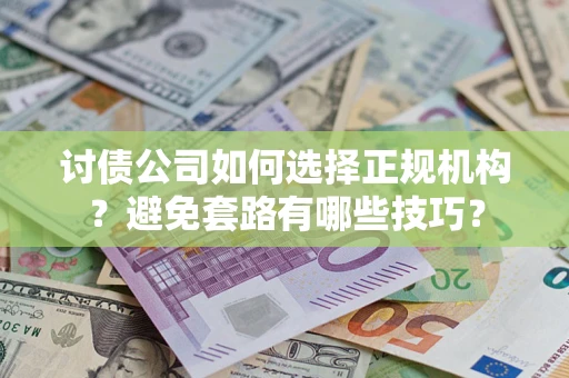 武汉讨债公司如何选择正规机构？避免套路有哪些技巧？