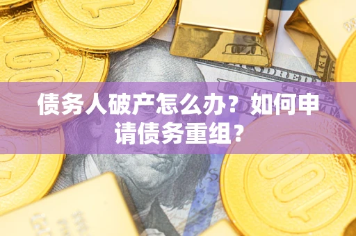 武汉债务人破产怎么办？如何申请债务重组？