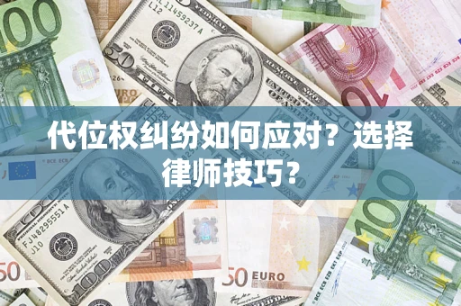 武汉代位权纠纷如何应对？选择律师技巧？