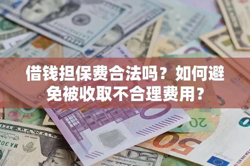 武汉借钱担保费合法吗？如何避免被收取不合理费用？