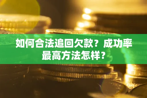 武汉如何合法追回欠款？成功率最高方法怎样？
