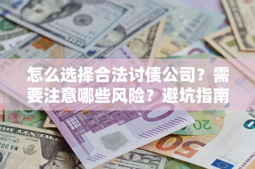 武汉怎么选择合法讨债公司？需要注意哪些风险？避坑指南来了！